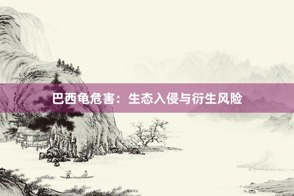 巴西龟危害:生态入侵与衍生风险