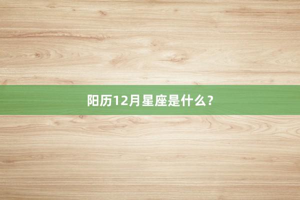阳历12月星座是什么？