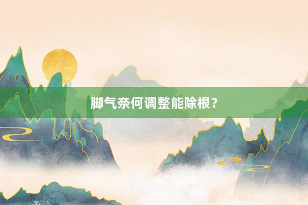 脚气奈何调整能除根？