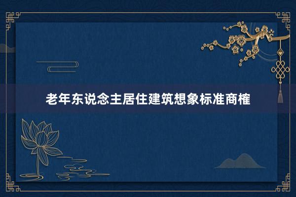 老年东说念主居住建筑想象标准商榷