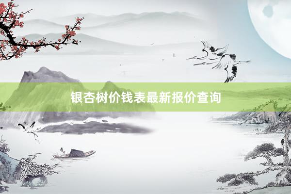 银杏树价钱表最新报价查询