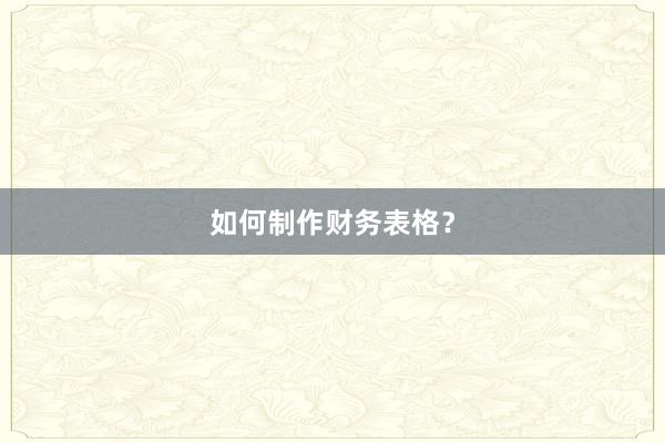 如何制作财务表格？